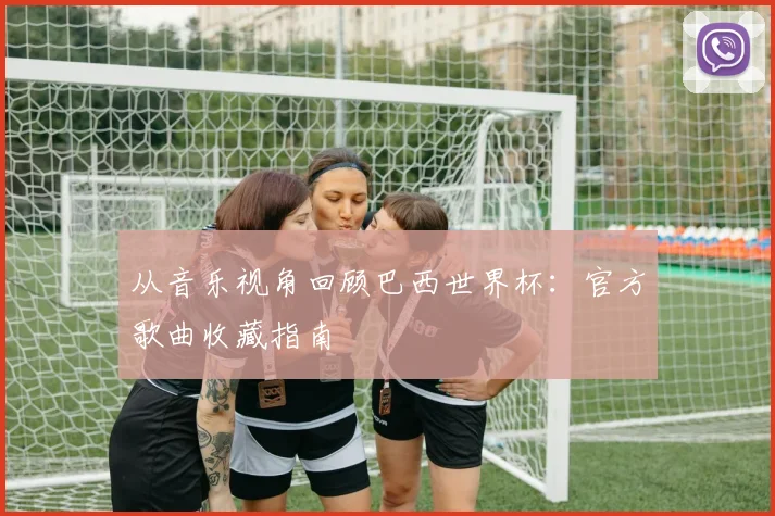 从音乐视角回顾巴西世界杯：官方歌曲收藏指南