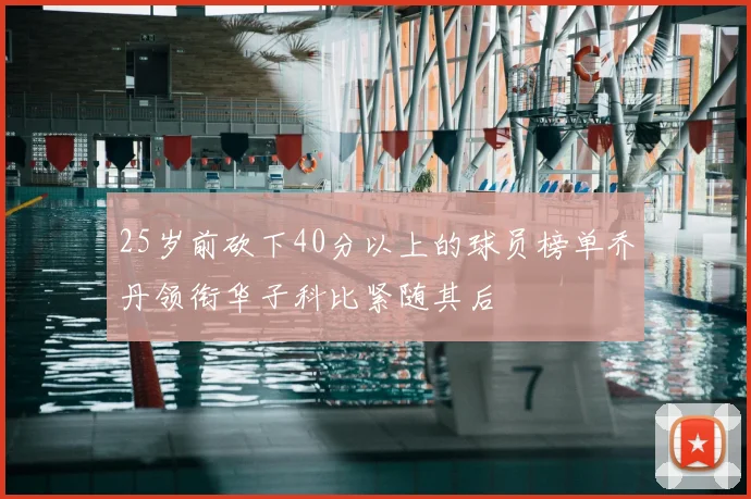 25岁前砍下40分以上的球员榜单乔丹领衔华子科比紧随其后