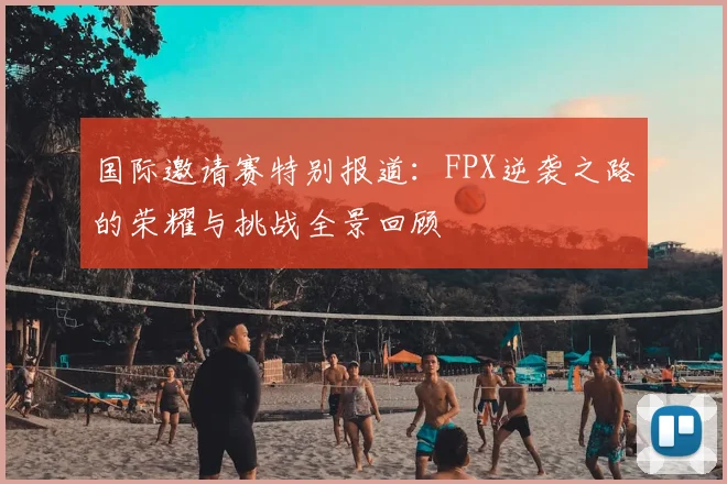 国际邀请赛特别报道：FPX逆袭之路的荣耀与挑战全景回顾