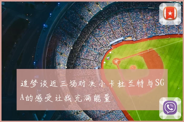 追梦谈近三场对决小卡杜兰特与SGA的感受让我充满能量