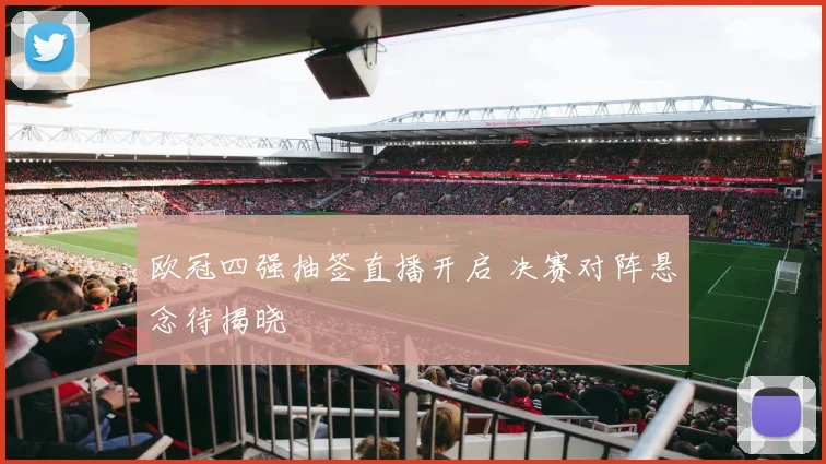 欧冠四强抽签直播开启 决赛对阵悬念待揭晓