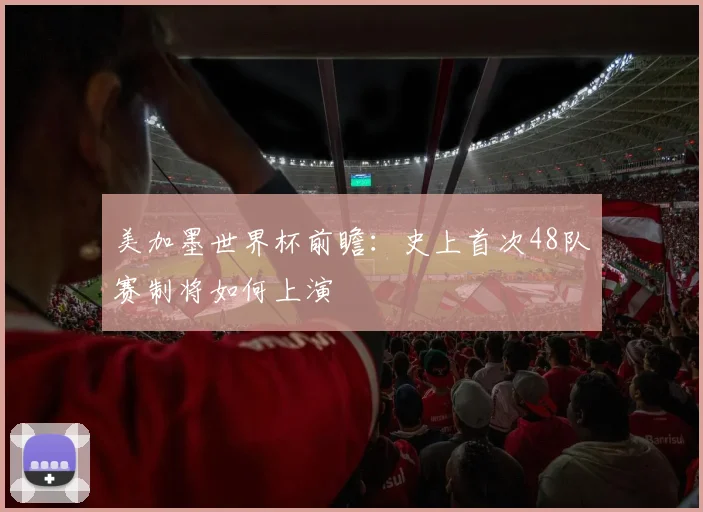 美加墨世界杯前瞻:史上首次48队赛制将如何上演