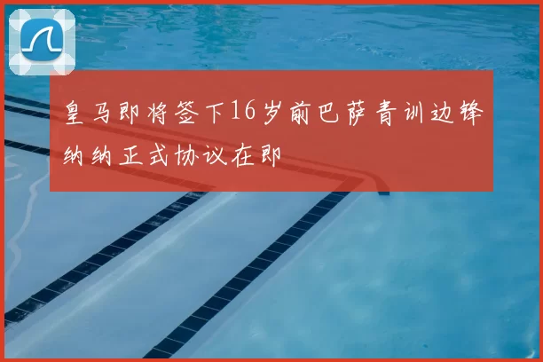 皇马即将签下16岁前巴萨青训边锋纳纳正式协议在即