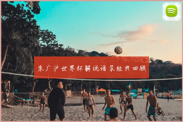 朱广沪世界杯解说语录经典回顾