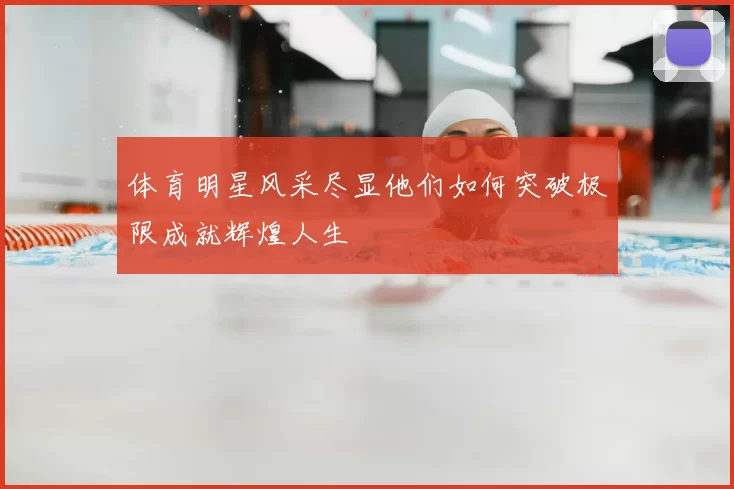 体育明星风采尽显他们如何突破极限成就辉煌人生