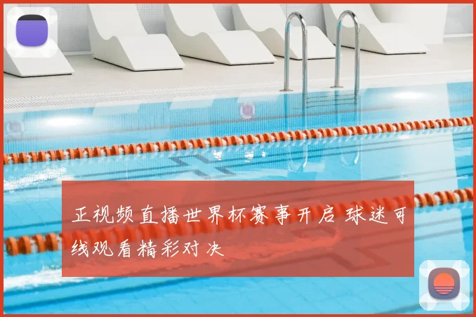正视频直播世界杯赛事开启 球迷可线观看精彩对决